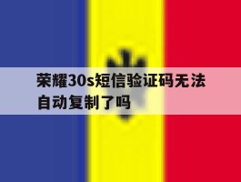 荣耀30s短信验证码无法自动复制了吗