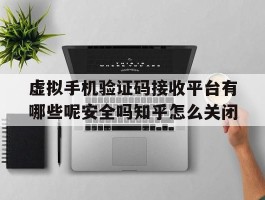 关于虚拟手机验证码接收平台有哪些呢安全吗知乎怎么关闭的信息