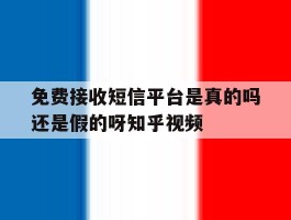 免费接收短信平台是真的吗还是假的呀知乎视频的简单介绍