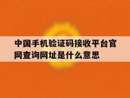 包含中国手机验证码接收平台官网查询网址是什么意思的词条