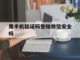 用手机验证码登陆微信安全吗
