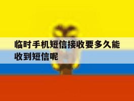 临时手机短信接收要多久能收到短信呢