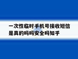 包含一次性临时手机号接收短信是真的吗吗安全吗知乎的词条