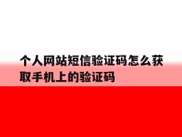 个人网站短信验证码怎么获取手机上的验证码