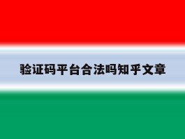验证码平台合法吗知乎文章