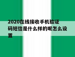 关于2020在线接收手机验证码短信是什么样的呢怎么设置的信息