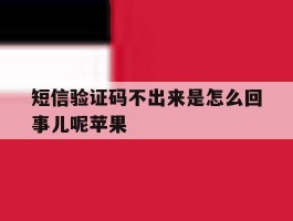 短信验证码不出来是怎么回事儿呢苹果