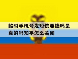 包含临时手机号发短信要钱吗是真的吗知乎怎么关闭的词条
