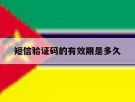 短信验证码的有效期是多久的简单介绍