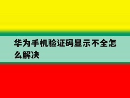 华为手机验证码显示不全怎么解决