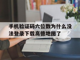 关于手机验证码六位数为什么没法登录下载高德地图了的信息
