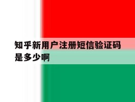 知乎新用户注册短信验证码是多少啊