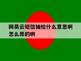 网易云短信抽检什么意思啊怎么弄的啊的简单介绍