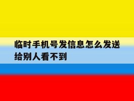 临时手机号发信息怎么发送给别人看不到