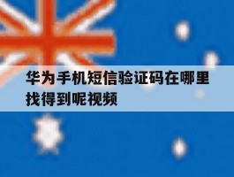 华为手机短信验证码在哪里找得到呢视频