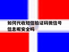 如何代收短信验证码微信号信息呢安全吗的简单介绍