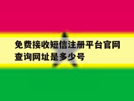 免费接收短信注册平台官网查询网址是多少号的简单介绍