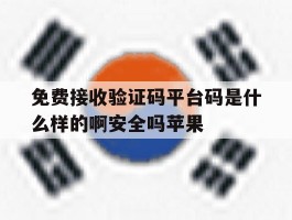 关于免费接收验证码平台码是什么样的啊安全吗苹果的信息