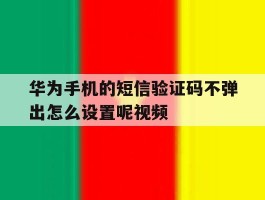 华为手机的短信验证码不弹出怎么设置呢视频