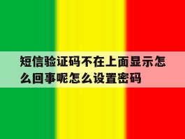 关于短信验证码不在上面显示怎么回事呢怎么设置密码的信息