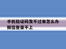 手机验证码发不过来怎么办微信登录不上