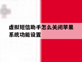 虚拟短信助手怎么关闭苹果系统功能设置的简单介绍