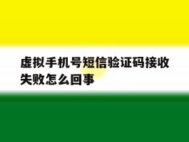 虚拟手机号短信验证码接收失败怎么回事