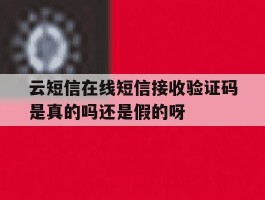 包含云短信在线短信接收验证码是真的吗还是假的呀的词条