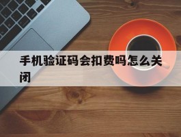 手机验证码会扣费吗怎么关闭