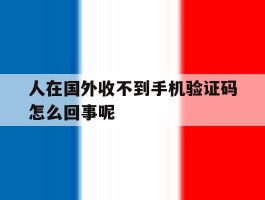 人在国外收不到手机验证码怎么回事呢