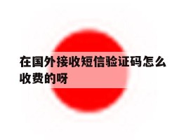在国外接收短信验证码怎么收费的呀