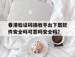 关于香港验证码接收平台下载软件安全吗可靠吗安全吗?的信息