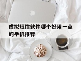 虚拟短信软件哪个好用一点的手机推荐