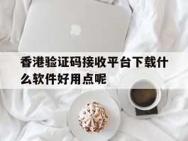 包含香港验证码接收平台下载什么软件好用点呢的词条