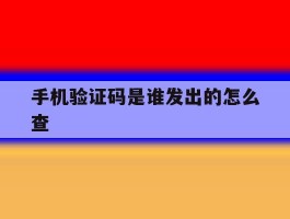 手机验证码是谁发出的怎么查