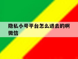 隐私小号平台怎么进去的啊微信