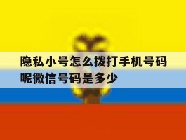 关于隐私小号怎么拨打手机号码呢微信号码是多少的信息