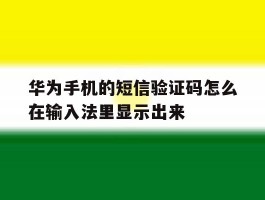 关于华为手机的短信验证码怎么在输入法里显示出来的信息