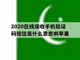 2020在线接收手机验证码短信是什么意思啊苹果的简单介绍