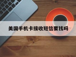 美国手机卡接收短信要钱吗