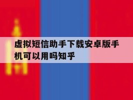 虚拟短信助手下载安卓版手机可以用吗知乎的简单介绍