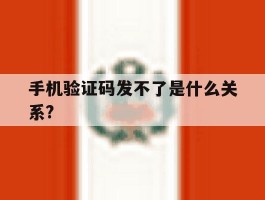 手机验证码发不了是什么关系?