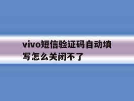 vivo短信验证码自动填写怎么关闭不了