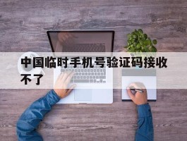 中国临时手机号验证码接收不了