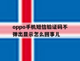 oppo手机短信验证码不弹出显示怎么回事儿的简单介绍