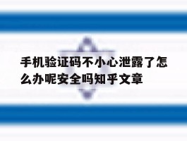 关于手机验证码不小心泄露了怎么办呢安全吗知乎文章的信息