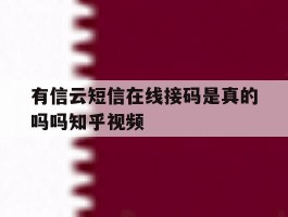 关于有信云短信在线接码是真的吗吗知乎视频的信息