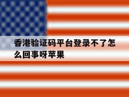 香港验证码平台登录不了怎么回事呀苹果