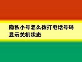 隐私小号怎么拨打电话号码显示关机状态
