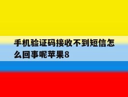 包含手机验证码接收不到短信怎么回事呢苹果8的词条
